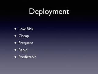 Deployment
• Low Risk	

• Cheap	

• Frequent	

• Rapid	

• Predictable
 