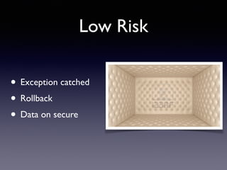 Low Risk
• Exception catched	

• Rollback	

• Data on secure	

 