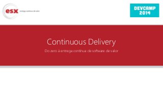 Continuous Delivery
Do zero à entrega contínua de software de valor
 