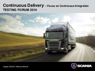 Continuous Delivery – Focus on Continuous Integration 
TESTING FORUM 2014 
August 26 2014, Talentum Events 
 