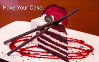 Have Your Cake…
 