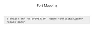 Port Mapping
$ docker run ­p 8080:8080 ­­name <container_name> 
<image_name> 
 