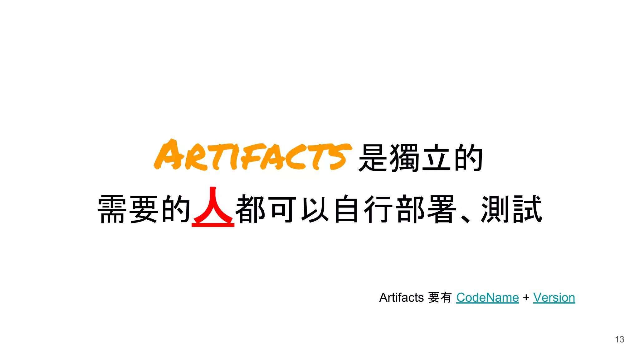 13
Artifacts 是獨立的
需要的人都可以自行部署、測試
Artifacts 要有 CodeName + Version
 