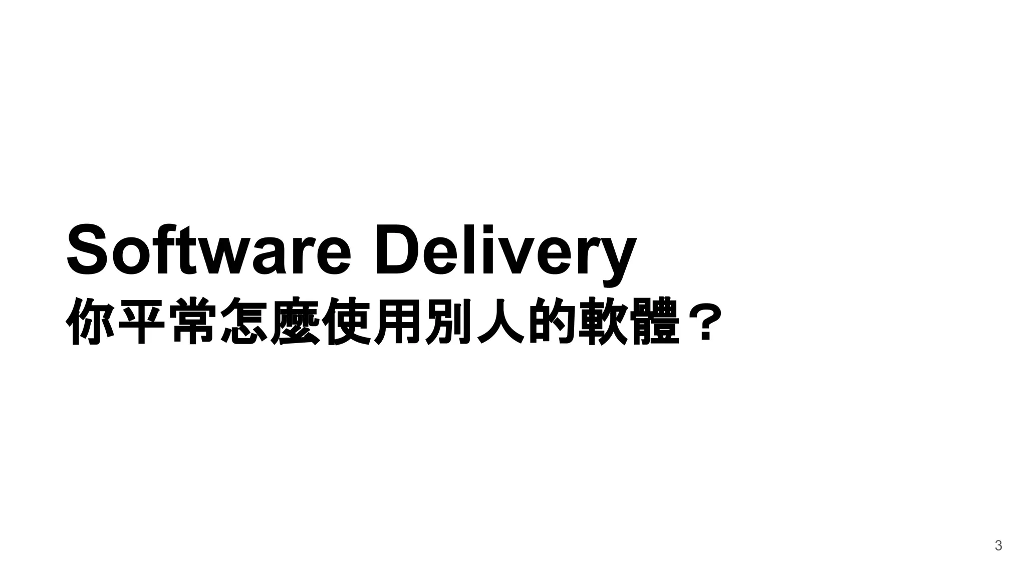 3
Software Delivery
你平常怎麼使用別人的軟體？
 