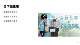 名字很重要
讓團隊有靈魂！
讓團隊有想像力
平衡團隊的溝通
19
 