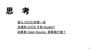 思 考
28
導入 CI/CD 的第一步
怎樣的 CI/CD 才夠 Quality?
如果要 Open Source，需要做什麼？
 