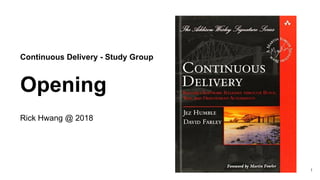 Continuous Delivery - Study Group
Opening
Rick Hwang @ 2018
1
 