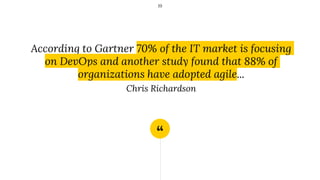 “
According to Gartner 70% of the IT market is focusing
on DevOps and another study found that 88% of
organizations have adopted agile...
Chris Richardson
19
 