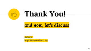 and now, let’s discuss
@eferro
https://www.eferro.net
Thank You!
48
 
