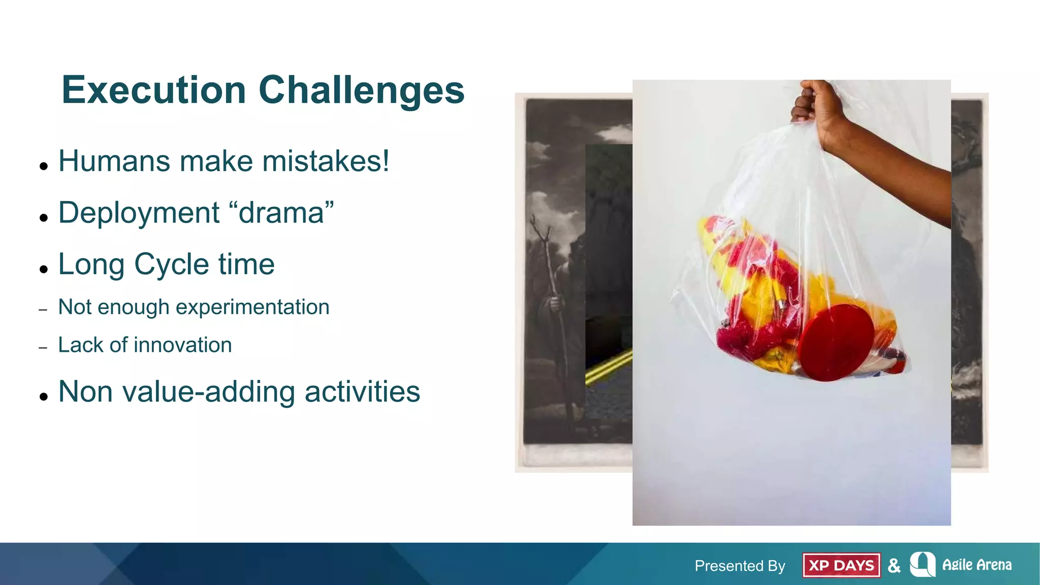 Presented By &
Execution Challenges
 Humans make mistakes!
 Deployment “drama”
 Long Cycle time
 Not enough experimentation
 Lack of innovation
 Non value-adding activities
 