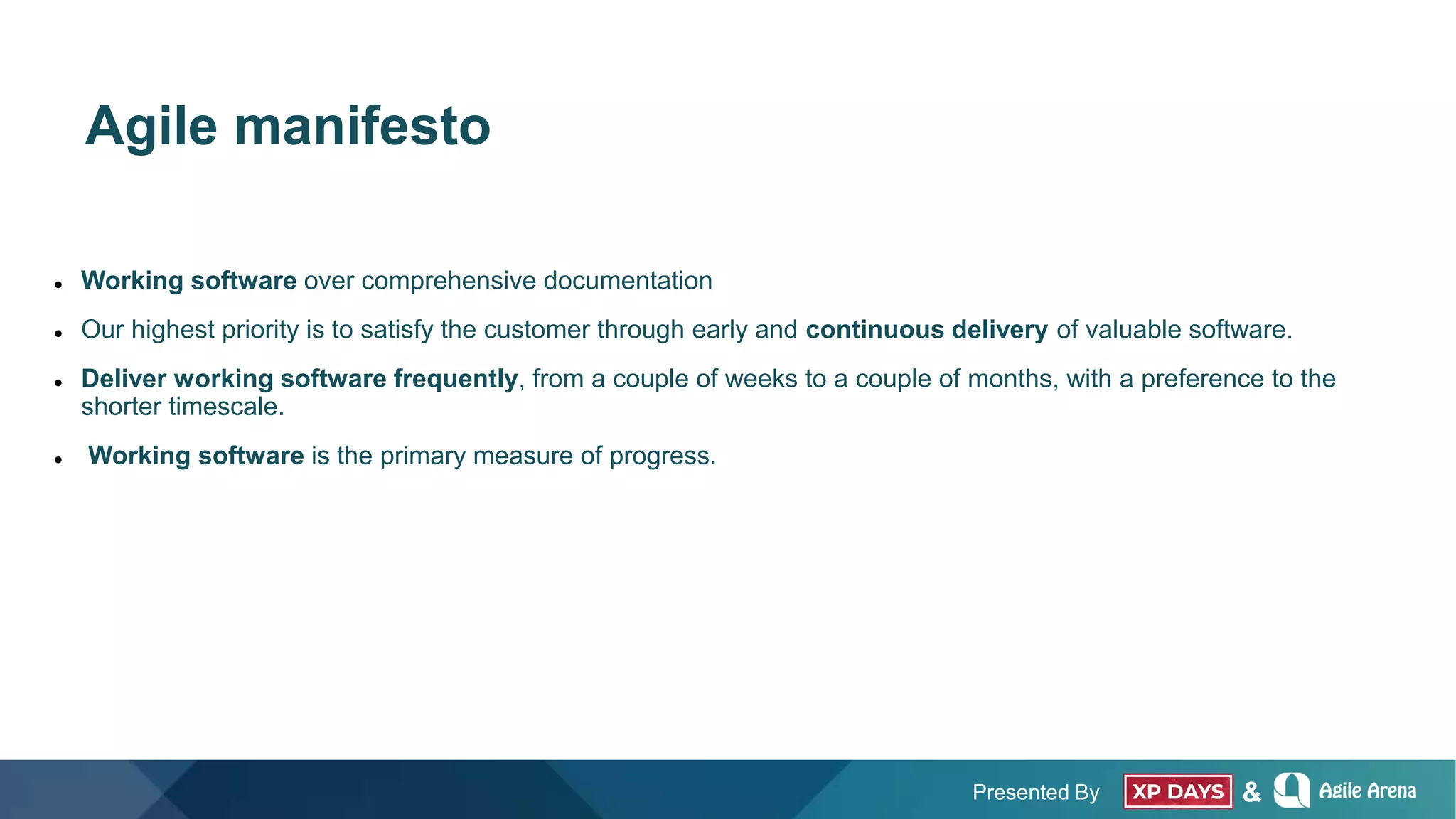 Presented By &
Agile manifesto
 Working software over comprehensive documentation
 Our highest priority is to satisfy the customer through early and continuous delivery of valuable software.
 Deliver working software frequently, from a couple of weeks to a couple of months, with a preference to the
shorter timescale.
 Working software is the primary measure of progress.
 