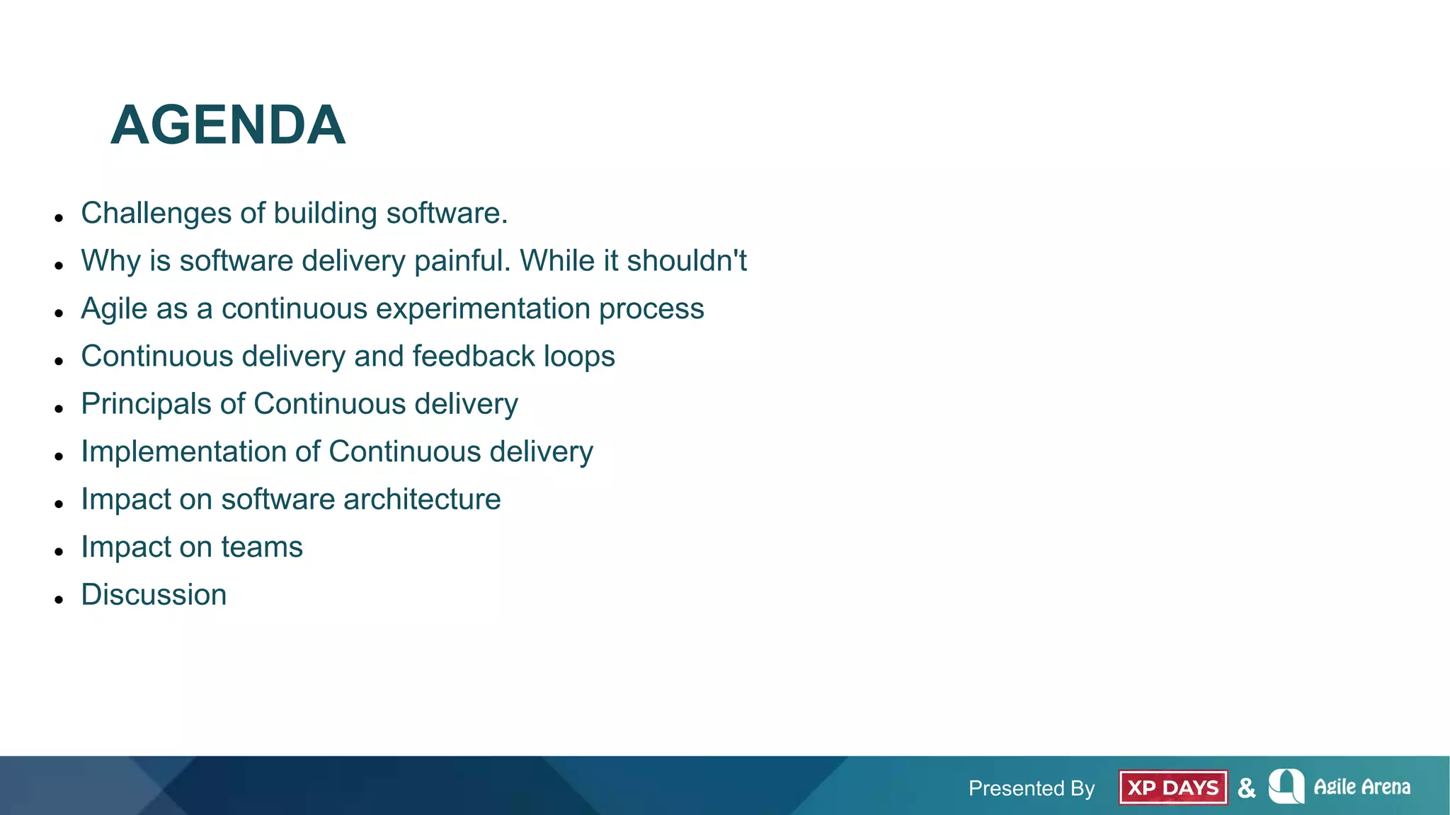 Presented By &
AGENDA
 Challenges of building software.
 Why is software delivery painful. While it shouldn't
 Agile as a continuous experimentation process
 Continuous delivery and feedback loops
 Principals of Continuous delivery
 Implementation of Continuous delivery
 Impact on software architecture
 Impact on teams
 Discussion
 