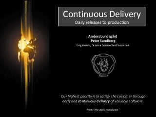Continuous Delivery
Daily releases to production
Anders Lundsgård
Peter Sandberg
Engineers, Scania Connected Services
Our highest priority is to satisfy the customer through
early and continuous delivery of valuable software.
from ”the agile manifesto”
 
