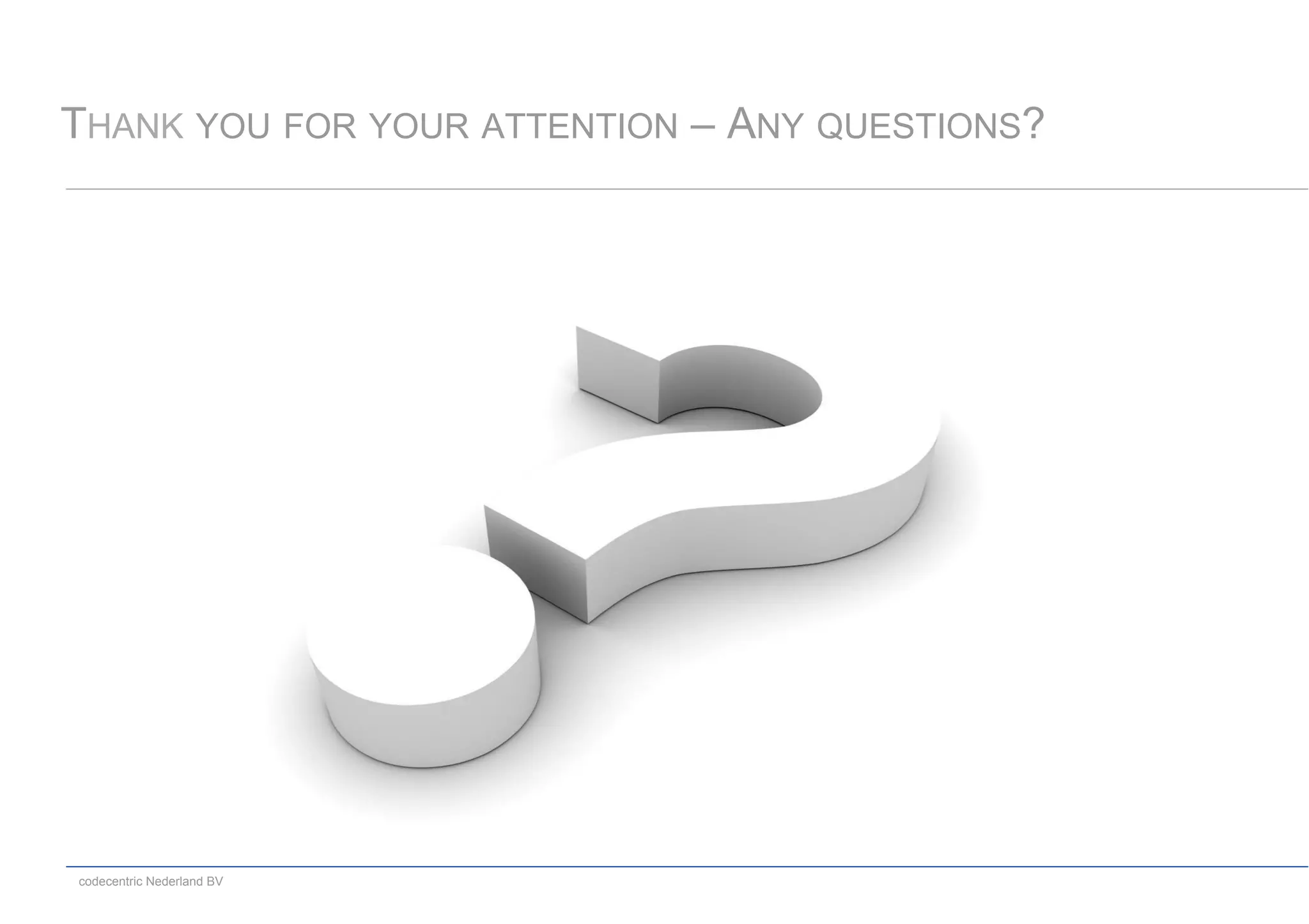 codecentric Nederland BV
THANK YOU FOR YOUR ATTENTION – ANY QUESTIONS?
 