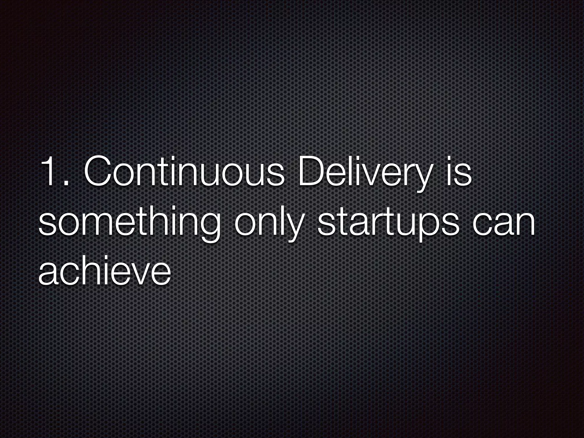 1. Continuous Delivery is
something only startups can
achieve
 