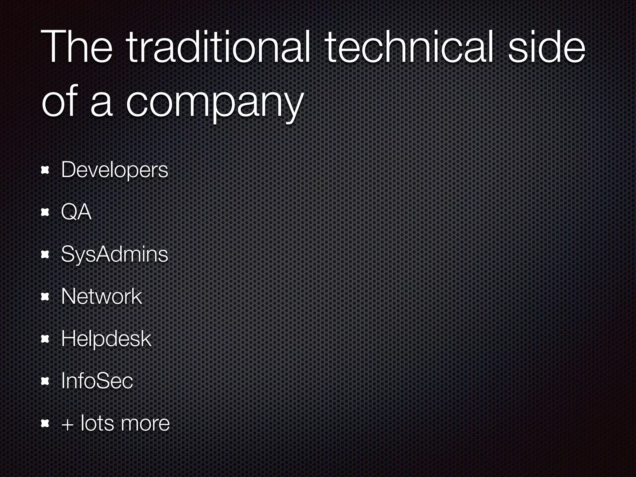 The traditional technical side
of a company
Developers
QA
SysAdmins
Network
Helpdesk
InfoSec
+ lots more
 