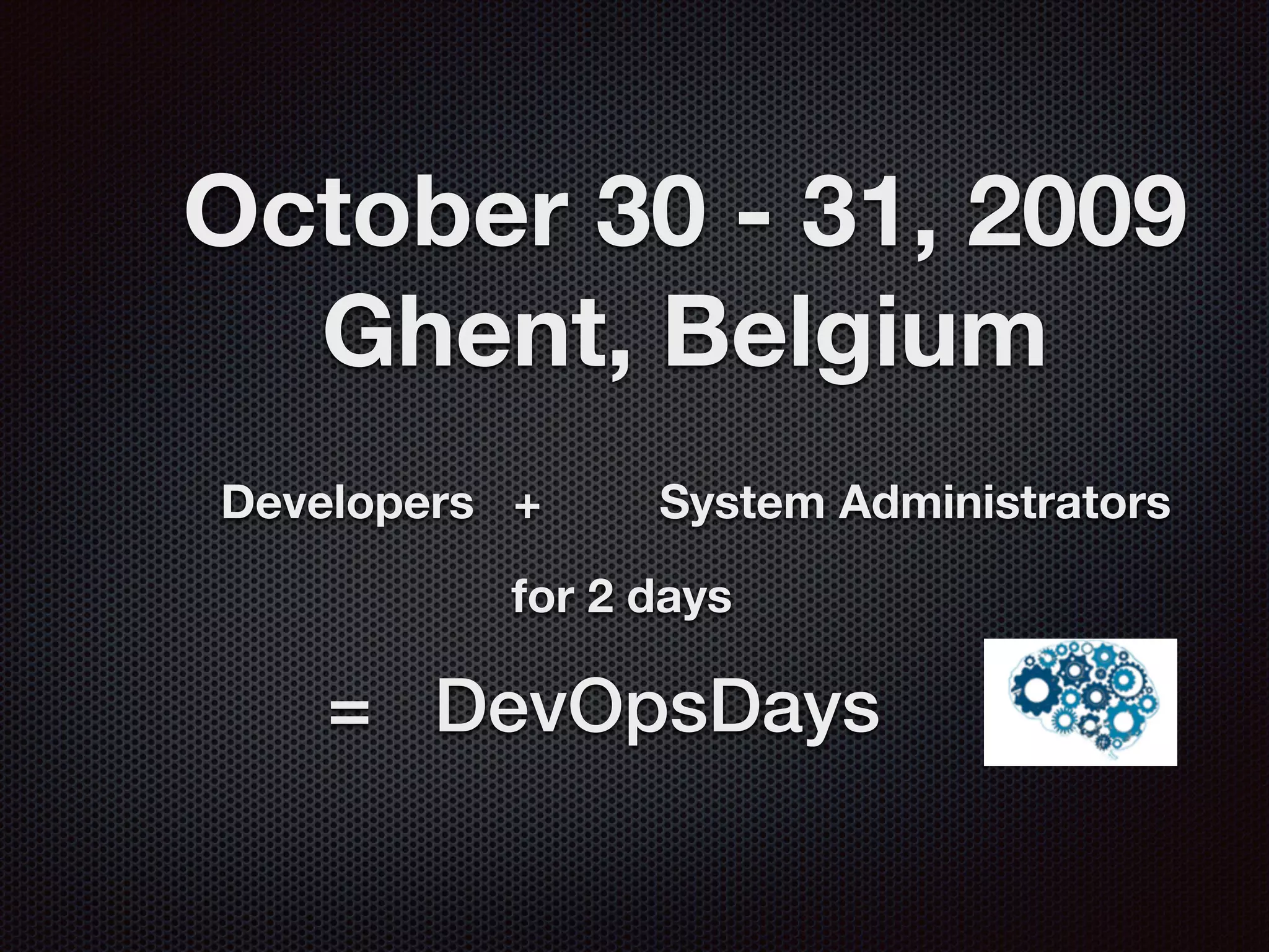 October 30 - 31, 2009
Ghent, Belgium
Developers + System Administrators
for 2 days
= DevOpsDays
 