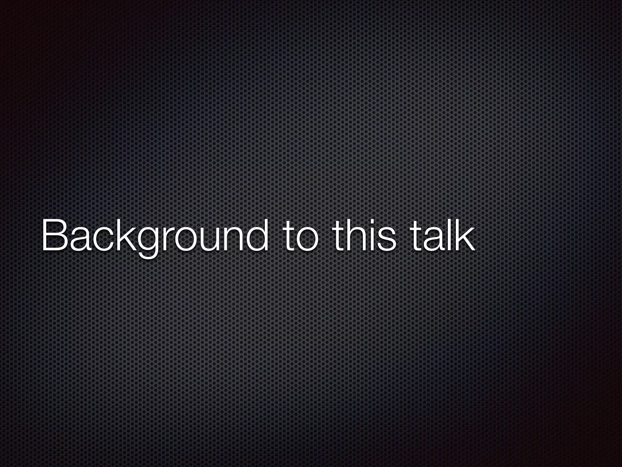 Background to this talk
 