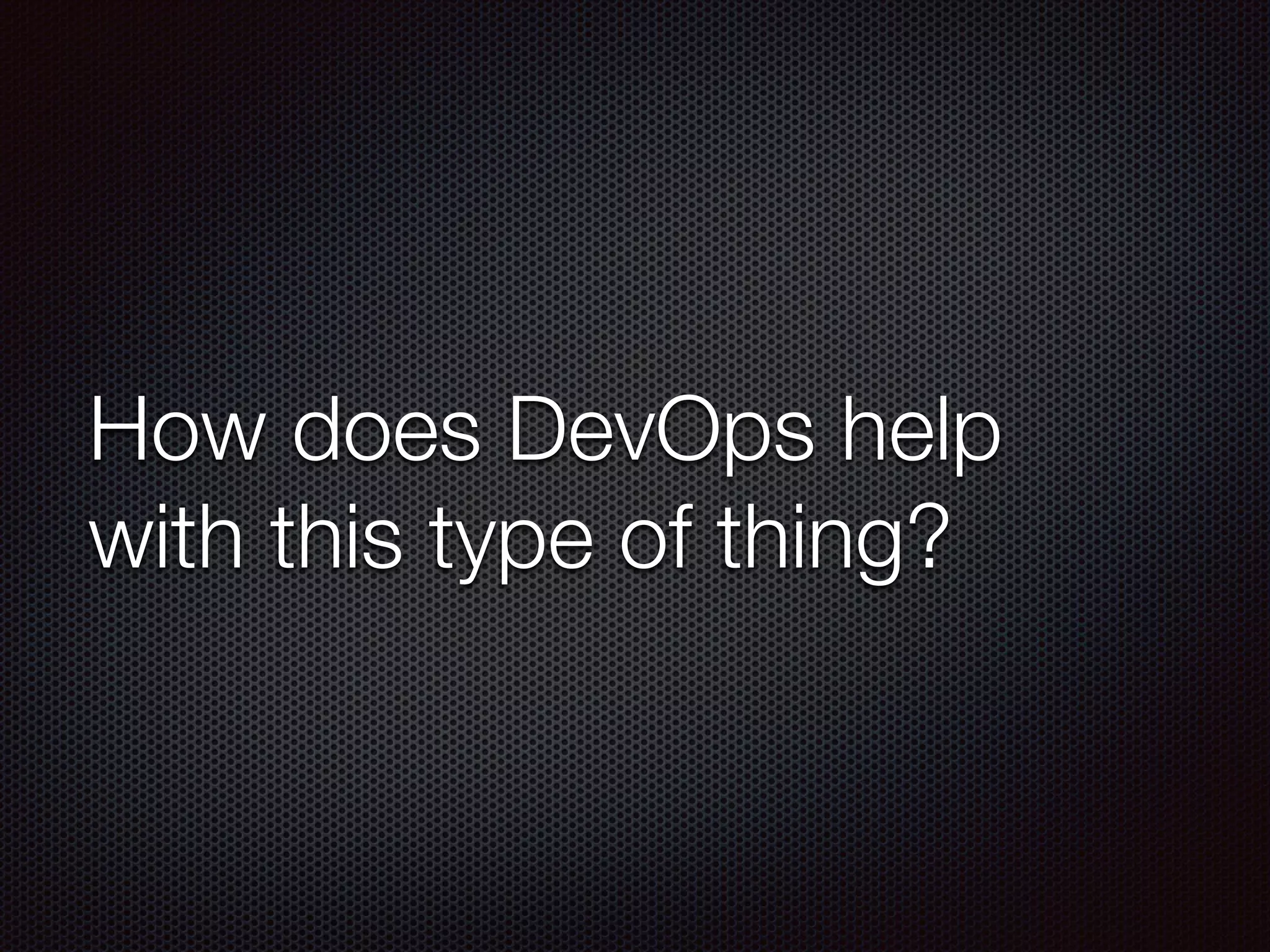 How does DevOps help
with this type of thing?
 