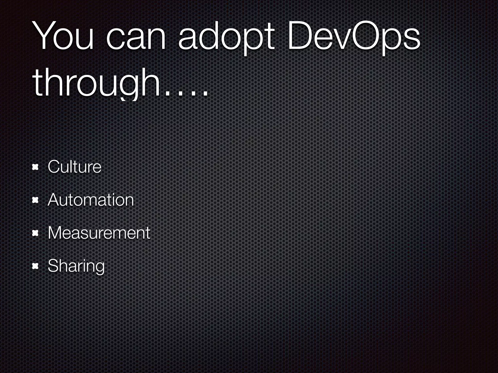 You can adopt DevOps
through….
Culture
Automation
Measurement
Sharing
 