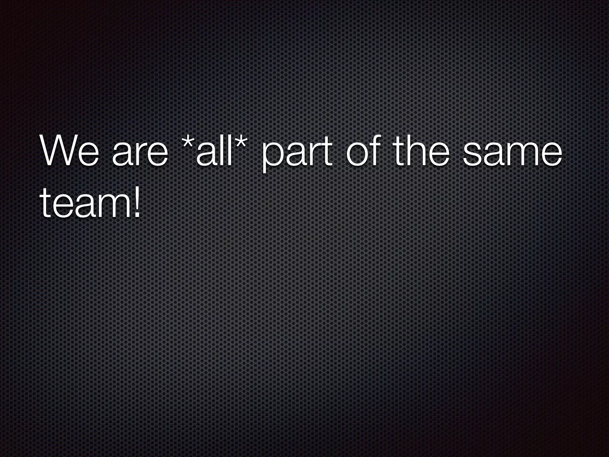 We are *all* part of the same
team!
 