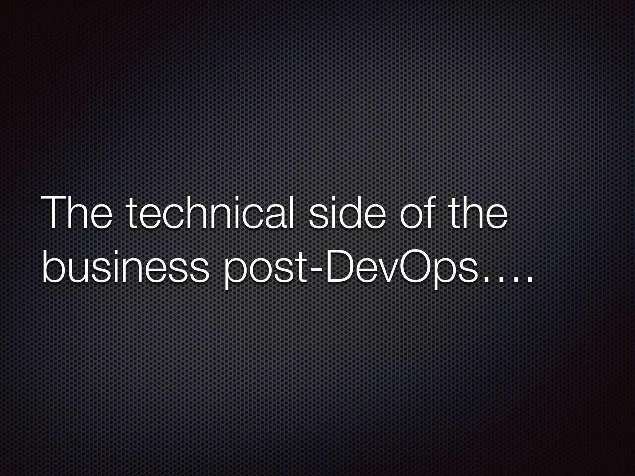 The technical side of the
business post-DevOps….
 