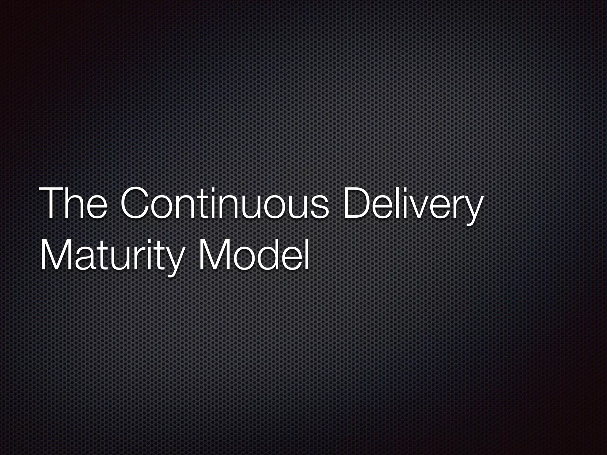 The Continuous Delivery
Maturity Model
 