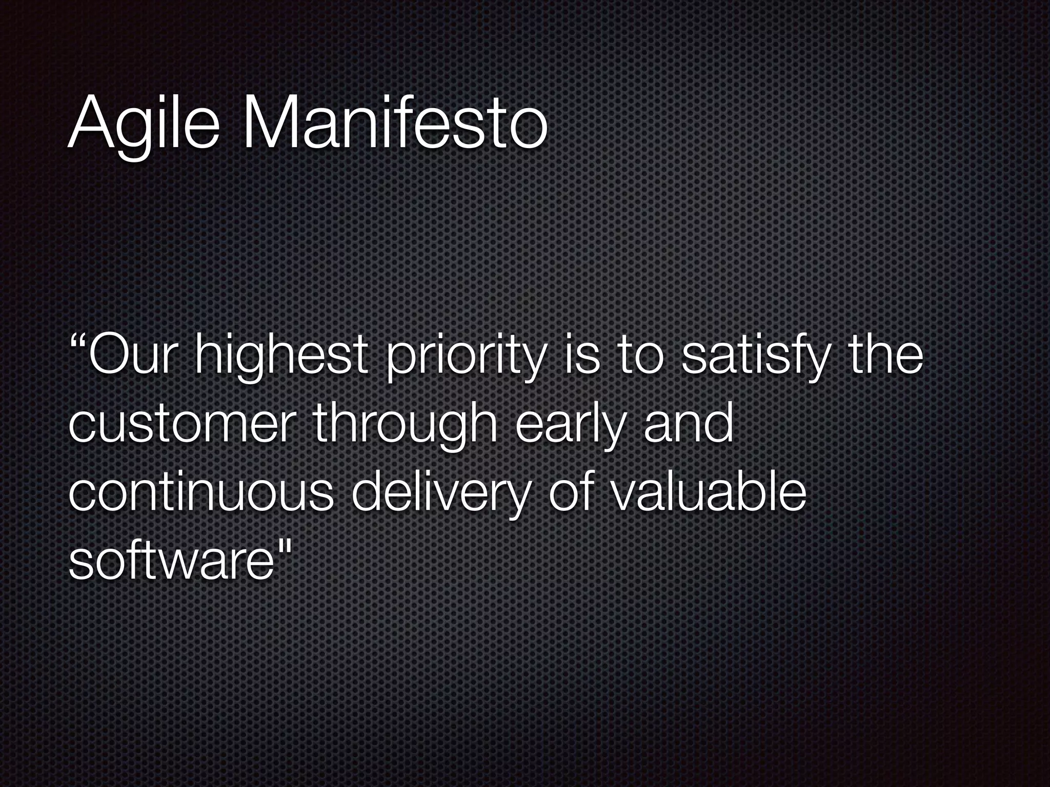 Agile Manifesto
“Our highest priority is to satisfy the
customer through early and
continuous delivery of valuable
software"
 