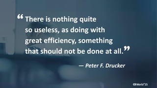 2 © 2015 CA. ALL RIGHTS RESERVED.@CAWORLD #CAWORLD
There is nothing quite
so useless, as doing with
great efficiency, something
that should not be done at all.
― Peter F. Drucker
“
”
 