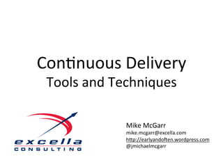 Con$nuous	
  Delivery	
  
 Tools	
  and	
  Techniques	
  

                  Mike	
  McGarr	
  
                  mike.mcgarr@excella.com	
  
                  h=p://earlyandoAen.wordpress.com	
  	
  
                  @jmichaelmcgarr	
  
 