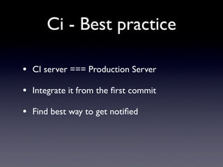 Ci - Best practice
• CI server === Production Server
• Integrate it from the ﬁrst commit
• Find best way to get notiﬁed
 