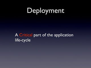 A Critical part of the application
life-cycle
Deployment
 