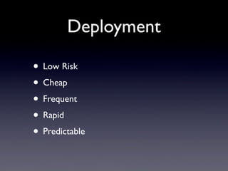 Deployment
• Low Risk
• Cheap
• Frequent
• Rapid
• Predictable
 