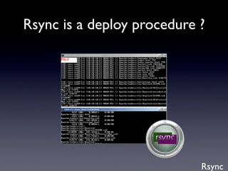 Rsync
Rsync is a deploy procedure ?
 