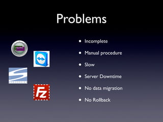 • Incomplete
• Manual procedure
• Slow
• Server Downtime
• No data migration
• No Rollback
Problems
 