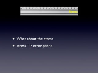 • What about the stress
• stress => error-prone
Stress
 