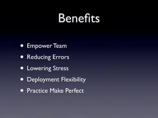 Beneﬁts
• Empower Team
• Reducing Errors
• Lowering Stress
• Deployment Flexibility
• Practice Make Perfect
 