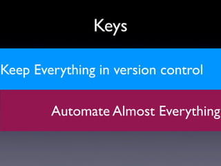 Keep Everything in version control
Automate Almost Everything
Keys
 