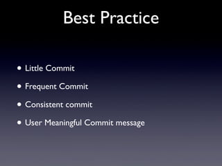 Best Practice
• Little Commit
• Frequent Commit
• Consistent commit
• User Meaningful Commit message
 