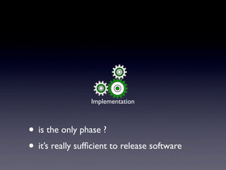 • is the only phase ?
• it’s really sufﬁcient to release software
Implementation
 