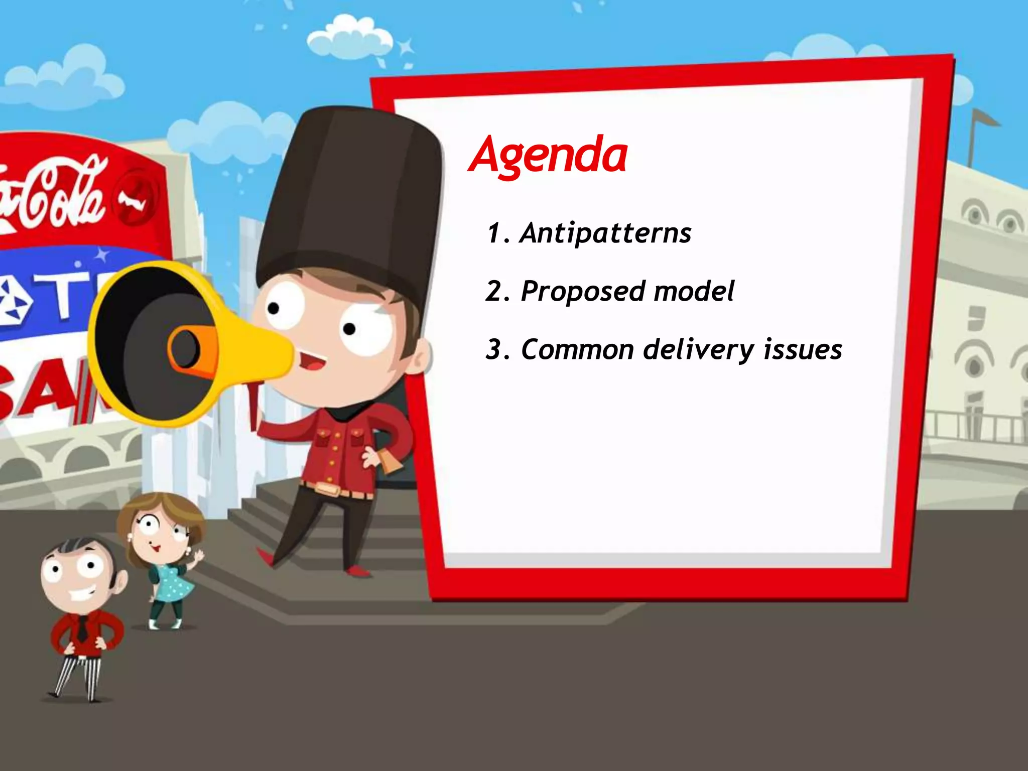 1. Antipatterns
2. Proposed model
3. Common delivery issues
Agenda
 