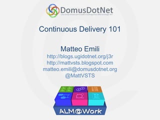 Continuous Delivery 101

        Matteo Emili
  http://blogs.ugidotnet.org/j3r
  http://mattvsts.blogspot.com
 matteo.emili@domusdotnet.org
           @MattVSTS
 