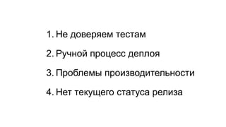 1.Не доверяем тестам 
2.Ручной процесс деплоя 
3.Проблемы производительности 
4.Нет текущего статуса релиза  