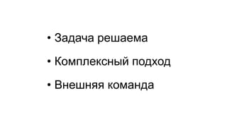•Задача решаема 
•Комплексный подход 
•Внешняя команда  