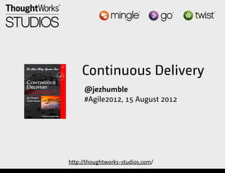 Continuous Delivery
                               @jezhumble
                               #Agile2012, 15 August 2012




                          http://thoughtworks-studios.com/
Thursday, August 16, 12
 