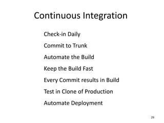 Continuous Integration
  Check-in Daily
  Commit to Trunk
  Automate the Build
  Keep the Build Fast
  Every Commit results in Build
  Test in Clone of Production
  Automate Deployment

                                  29
 