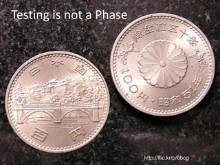 Testing is not a Phase




                         http://flic.kr/p/6bcg   31
 