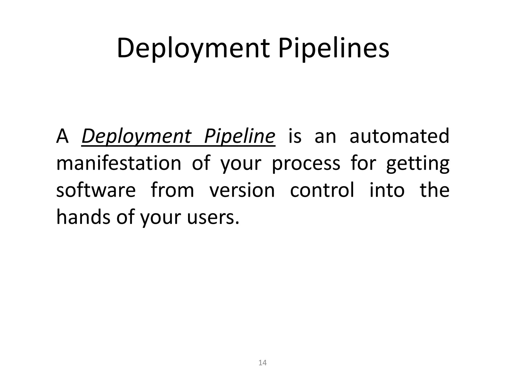 Deployment Pipelines

A Deployment Pipeline is an automated
manifestation of your process for getting
software from version control into the
hands of your users.




                     14
 