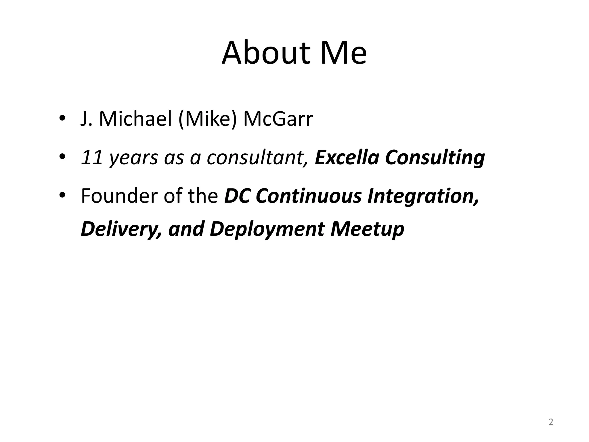 About Me
• J. Michael (Mike) McGarr
• 11 years as a consultant, Excella Consulting
• Founder of the DC Continuous Integration,
  Delivery, and Deployment Meetup




                                                 2
 