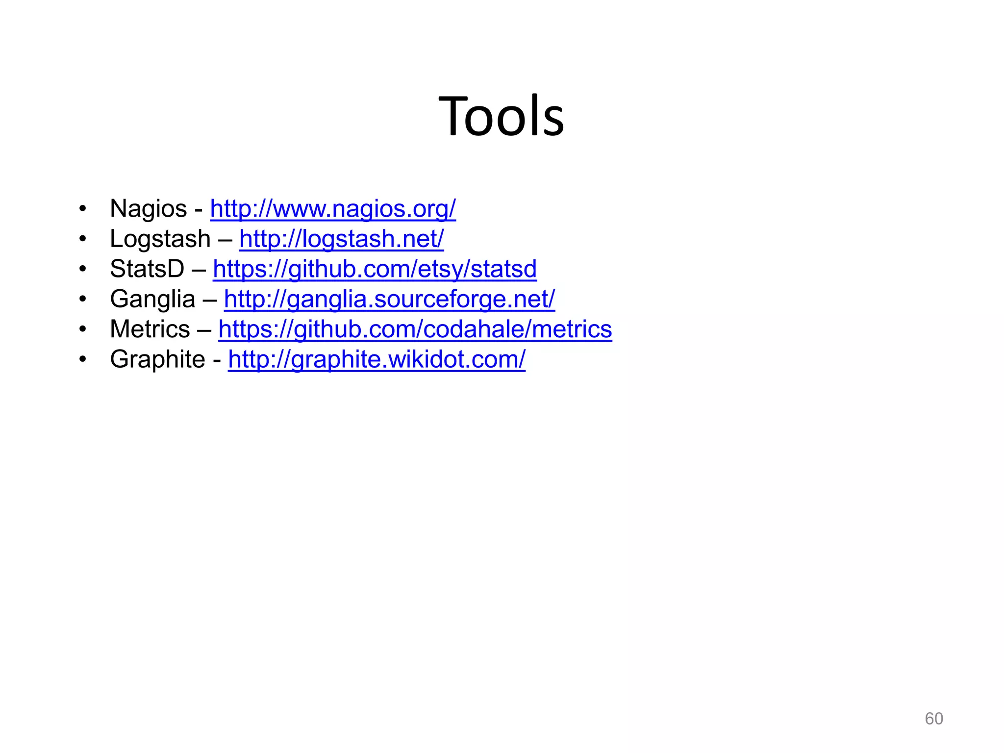 Tools
•   Nagios - http://www.nagios.org/
•   Logstash – http://logstash.net/
•   StatsD – https://github.com/etsy/statsd
•   Ganglia – http://ganglia.sourceforge.net/
•   Metrics – https://github.com/codahale/metrics
•   Graphite - http://graphite.wikidot.com/




                                                    60
 